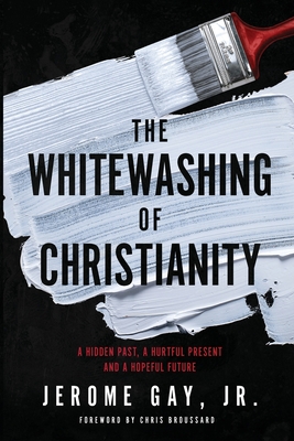 The Whitewashing of Christianity: A Hidden Past, A Hurtful Present, and A Hopeful Future - Gay, Jerome