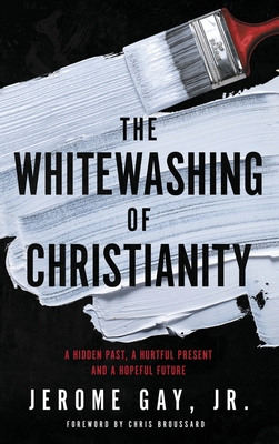 The Whitewashing of Christianity: A Hidden Past, A Hurtful Present, and A Hopeful Future - Gay, Jerome