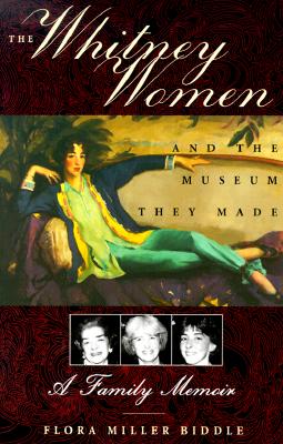 The Whitney Women and the Museum They Made - Biddle, Flora M, and Miller Biddle, Flora