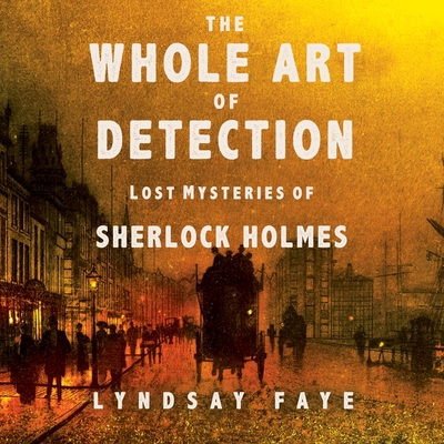 The Whole Art of Detection: Lost Mysteries of Sherlock Holmes - Faye, Lyndsay, and Vance, Simon (Read by), and Faye, Lindsay