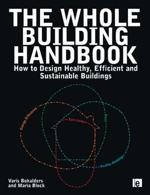 The Whole Building Handbook: How to Design Healthy, Efficient and Sustainable Buildings - Bokalders, Varis, and Block, Maria