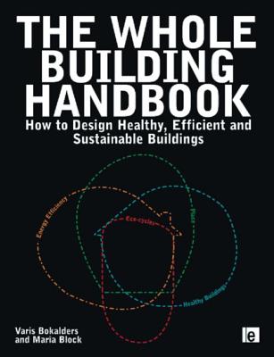 The Whole Building Handbook: How to Design Healthy, Efficient and Sustainable Buildings - Block, Maria, and Bokalders, Varis