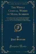 The Whole Comical Works of Mons. Scarron: In Two Volumes; Vol. I, Containing His Comical Romance of a Company of Stage-Players, in Three Parts Complete; Vol. II, All His Novels and Histories, His Select Letters, Characters, Etc., a Great Part of Which Nev