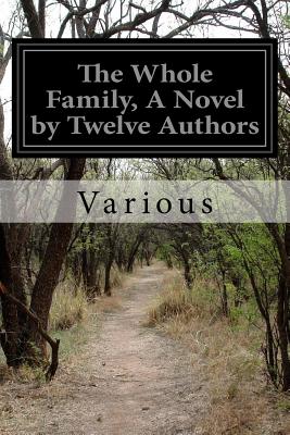 The Whole Family, A Novel by Twelve Authors - Mary Heaton Vorse, Mary Stewart Cutting, and Elizabeth Stuart Phelps, Edith Wyatt El, and Henry Van Dyke, M