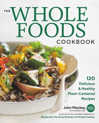 The Whole Foods Cookbook: 120 Delicious and Healthy Plant-Centered Recipes - Mackey, John, and Pulde, Alona, and Lederman, Matthew