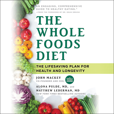 The Whole Foods Diet: The Lifesaving Plan for Health and Longevity - Mackey, John, and Pulde, Alona, and Lederman, Matthew