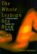 The Whole Lesbian Sex Book: A Passionate Guide for All of Us - Newman, Felice