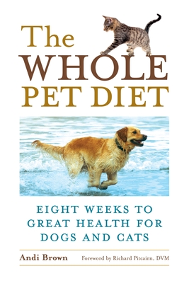 The Whole Pet Diet: Eight Weeks to Great Health for Dogs and Cats - Brown, Andi, and Pitcairn, Richard (Foreword by)