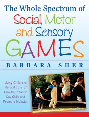 The Whole Spectrum of Social, Motor and Sensory Games: Using Every Child's Natural Love of Play to Enhance Key Skills and Promote Inclusion - Sher, Barbara