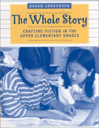 The Whole Story: Crafting Fiction in the Upper Elementary Grades