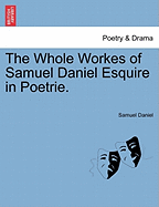 The Whole Workes of Samuel Daniel Esquire in Poetrie.