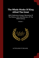 The Whole Works Of King Alfred The Great: With Preliminary Essays, Illustrative Of The History, Arts, And Manners, Of The Ninth Century; Volume 1