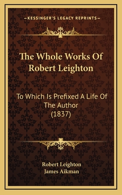 The Whole Works of Robert Leighton: To Which Is Prefixed a Life of the Author (1837) - Leighton, Robert, Dr., and Aikman, James (Foreword by)