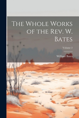 The Whole Works of the Rev. W. Bates; Volume 2 - Bates, William