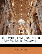 The Whole Works of the REV. W. Bates, Volume 4