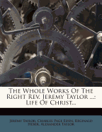 The Whole Works of the Right REV. Jeremy Taylor ...: Life of Christ