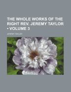 The Whole Works of the Right REV. Jeremy Taylor (Volume 3 )