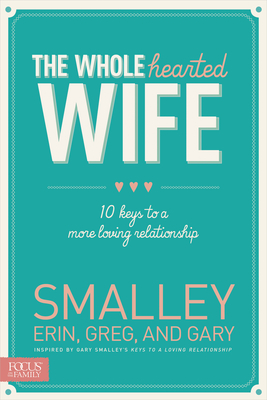 The Wholehearted Wife: 10 Keys to a More Loving Relationship - Smalley, Erin, and Smalley, Greg, Dr., and Smalley, Gary