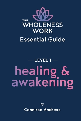The Wholeness Work Essential Guide - Level I: Healing & Awakening - Andreas, Connirae