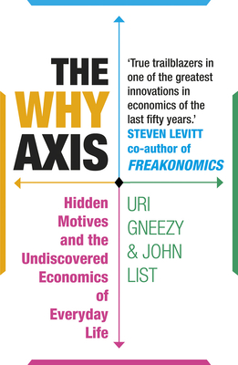 The Why Axis: Hidden Motives and the Undiscovered Economics of Everyday Life - List, John, and Gneezy, Uri