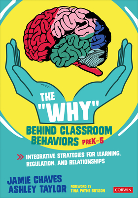 The Why Behind Classroom Behaviors, Prek-5: Integrative Strategies for Learning, Regulation, and Relationships - Chaves, Jamie E, and Taylor, Ashley