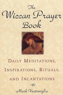 The Wiccan Prayer Book: Daily Meditations, Inspirations, Rituals, and Incantations - Ventimiglia, Mark