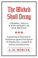 The Wicked Shall Decay: Charms, Spells and Witchcraft of Old Britain