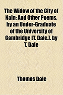 The Widow of the City of Nain: And Other Poems, by an Under-Graduate of the University of Cambridge [T. Dale.]. by T. Dale