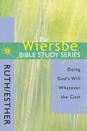 The Wiersbe Bible Study Series: Ruth / Esther: Doing God's Will Whatever the Cost