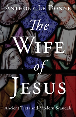 The Wife of Jesus: Ancient Texts and Modern Scandals - Le Donne, Anthony