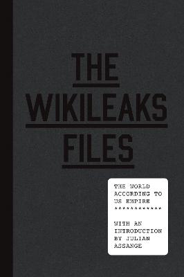 The WikiLeaks Files: The World According to US Empire - Assange, Julian (Introduction by), and WikiLeaks, and Bennis, Phyllis (Contributions by)