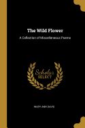 The Wild Flower: A Collection of Miscellaneous Poems