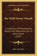 The Wild Flower Wreath: A Collection Of Miscellaneous Poems, With Reflections, Etc. In Poetic Prose (1835)