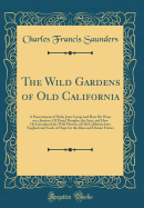 The Wild Gardens of Old California: A Presentment of Padre Juan Crespi and How He Went on a Journey; Of David Douglas, the Scot, and How He Introduced the Wild Flowers of Old California Into England and Seeds of Hope for the Dim and Distant Future