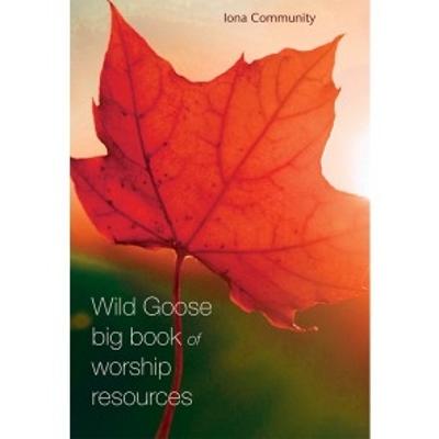 The Wild Goose Big Book of Worship Resources - The Iona Community