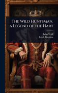 The Wild Huntsman, a Legend of the Hart
