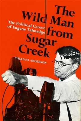 The Wild Man from Sugar Creek: The Political Career of Eugene Talmadge - Anderson, William