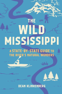 The Wild Mississippi: A State-By-State Guide to the River's Natural Wonders