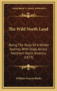 The Wild North Land: Being the Story of a Winter Journey, with Dogs, Across Northern North America