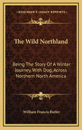 The Wild Northland: Being the Story of a Winter Journey, with Dog, Across Northern North America