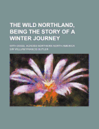 The Wild Northland, Being the Story of a Winter Journey, with Dogs, Across Northern North America