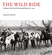 The Wild Ride: A History of the North-West Mounted Police 1873-1904