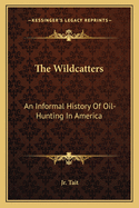 The Wildcatters: An Informal History Of Oil-Hunting In America