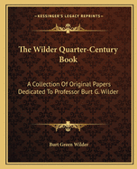 The Wilder Quarter-Century Book: A Collection Of Original Papers Dedicated To Professor Burt G. Wilder