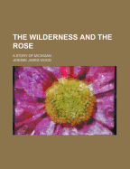 The Wilderness and the Rose: A Story of Michigan