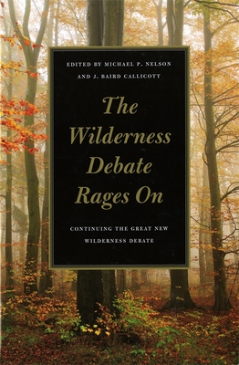 The Wilderness Debate Rages on: Continuing the Great New Wilderness Debate - Nelson, Michael P (Editor), and Callicott, J Baird (Editor), and Adams, Charles C (Contributions by)