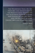 The Wilderness Trail: or, the Ventures and Adventures of the Pennsylvania Traders on the Allegheny Path, With Some new Annals of the old West, and the Records of Some Strong men and Some bad Ones: V.2