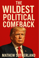 The Wildest Political Comback: An Inside Look On Trump's Campaign And How He Crushed the Odds and Took Back the White House.