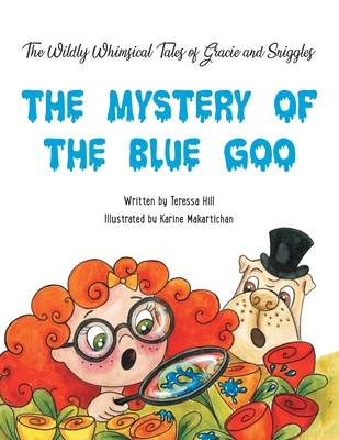 The Wildly Whimsical Tales of GRACIE & SNIGGLES: The Mystery of the Blue Goo - Hill, Teressa