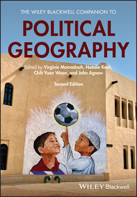 The Wiley Blackwell Companion to Political Geography - Mamadouh, Virginie (Editor), and Koch, Natalie (Editor), and Woon, Chih Yuan (Editor)